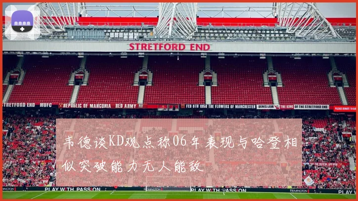 韦德谈KD观点称06年表现与哈登相似突破能力无人能敌