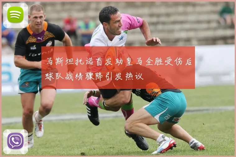 马斯坦托诺首发助皇马全胜受伤后球队战绩骤降引发热议