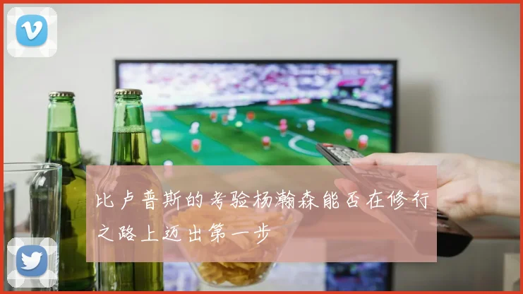 比卢普斯的考验杨瀚森能否在修行之路上迈出第一步