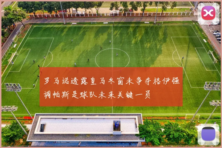 罗马诺透露皇马冬窗未争夺格伊强调帕斯是球队未来关键一员