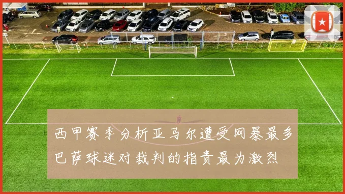 西甲赛季分析亚马尔遭受网暴最多巴萨球迷对裁判的指责最为激烈
