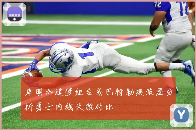 库明加追梦组合或巴特勒换浓眉分析勇士内线天赋对比