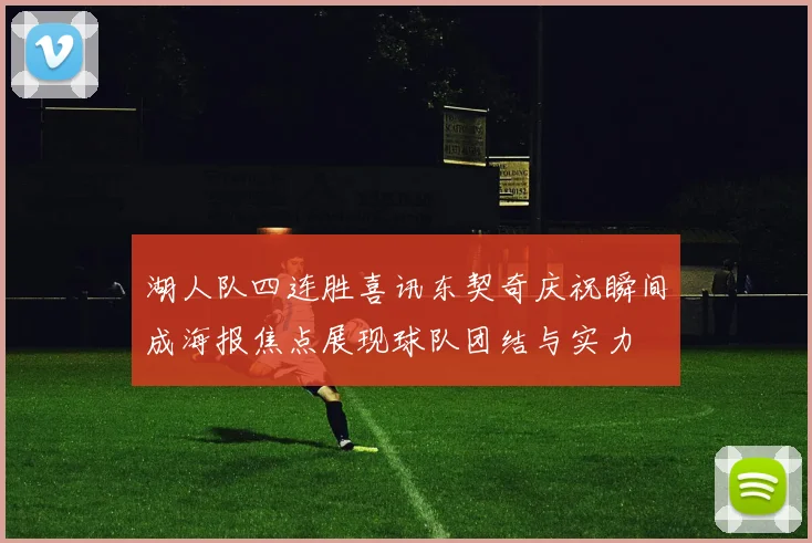 湖人队四连胜喜讯东契奇庆祝瞬间成海报焦点展现球队团结与实力