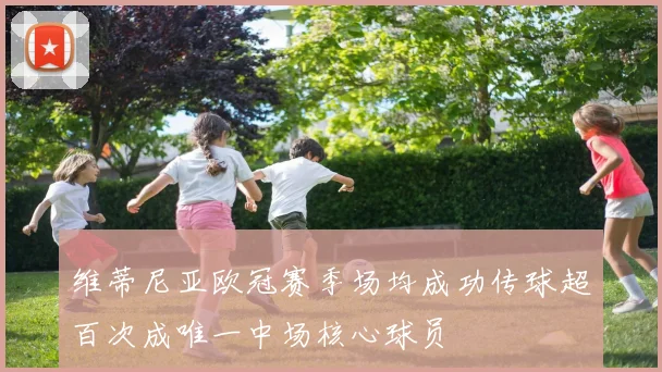 维蒂尼亚欧冠赛季场均成功传球超百次成唯一中场核心球员
