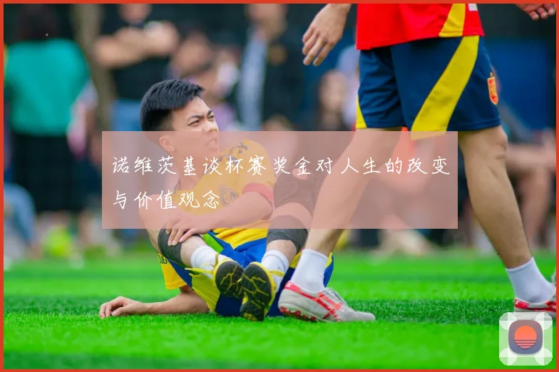 诺维茨基谈杯赛奖金对人生的改变与价值观念